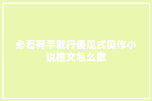 必看有手就行傻瓜式操作小说推文怎么做