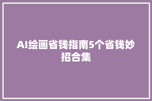 AI绘画省钱指南5个省钱妙招合集