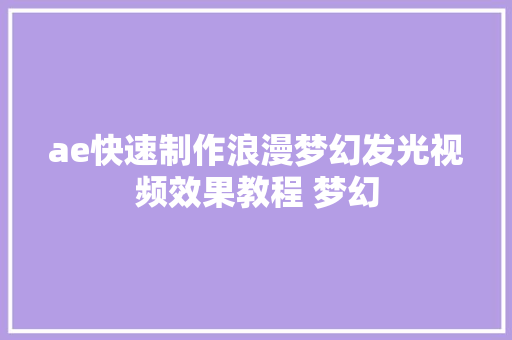 ae快速制作浪漫梦幻发光视频效果教程 梦幻