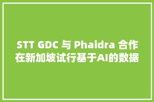 STT GDC 与 Phaidra 合作在新加坡试行基于AI的数据中央冷却系统