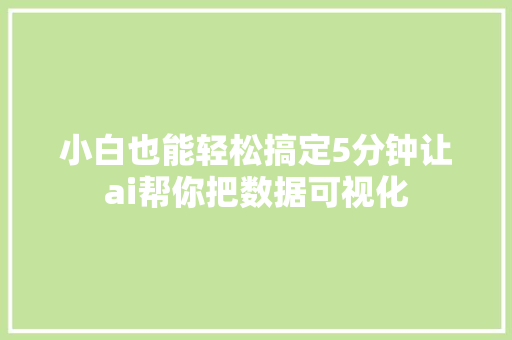 小白也能轻松搞定5分钟让ai帮你把数据可视化