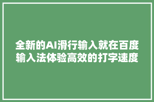 全新的AI滑行输入就在百度输入法体验高效的打字速度