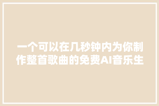 一个可以在几秒钟内为你制作整首歌曲的免费AI音乐生成器