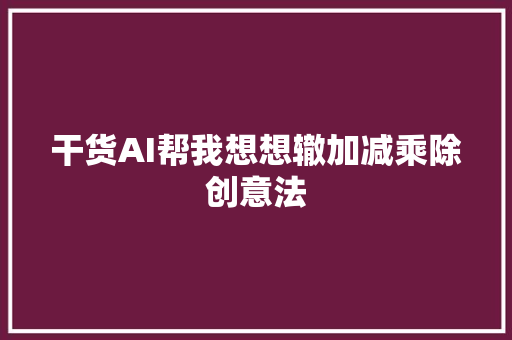 干货AI帮我想想辙加减乘除创意法