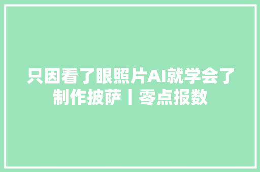 只因看了眼照片AI就学会了制作披萨丨零点报数