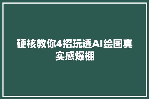 硬核教你4招玩透AI绘图真实感爆棚