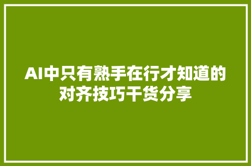 AI中只有熟手在行才知道的对齐技巧干货分享