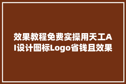 效果教程免费实操用天工AI设计图标Logo省钱且效果好