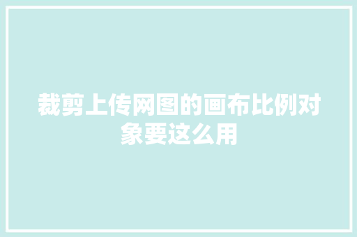 裁剪上传网图的画布比例对象要这么用