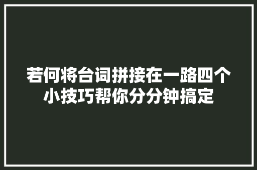 若何将台词拼接在一路四个小技巧帮你分分钟搞定