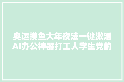 奥运摸鱼大年夜法一键激活AI办公神器打工人学生党的效率救星