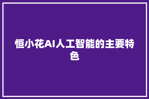 恒小花AI人工智能的主要特色