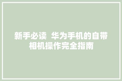 新手必读  华为手机的自带相机操作完全指南