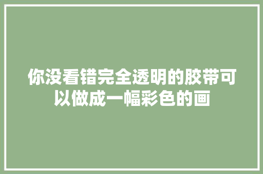 你没看错完全透明的胶带可以做成一幅彩色的画