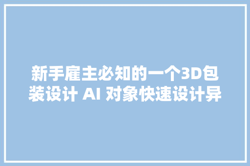 新手雇主必知的一个3D包装设计 AI 对象快速设计异形盒纸盒包装袋