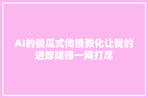 AI的傻瓜式传授教化让我的进修障碍一网打尽