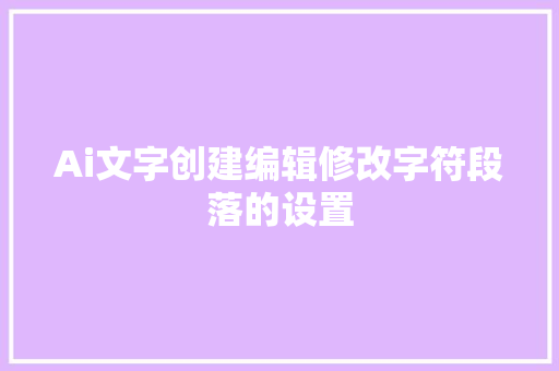 Ai文字创建编辑修改字符段落的设置