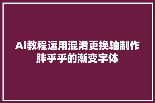 Ai教程运用混淆更换轴制作胖乎乎的渐变字体