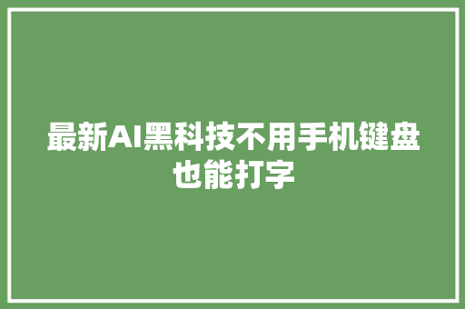 最新AI黑科技不用手机键盘也能打字