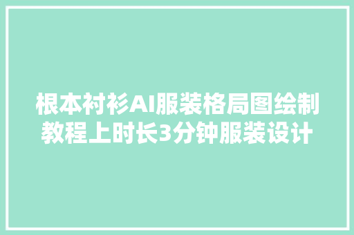 根本衬衫AI服装格局图绘制教程上时长3分钟服装设计