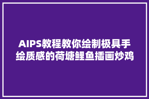 AIPS教程教你绘制极具手绘质感的荷塘鲤鱼插画炒鸡精致哦