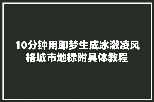 10分钟用即梦生成冰激凌风格城市地标附具体教程