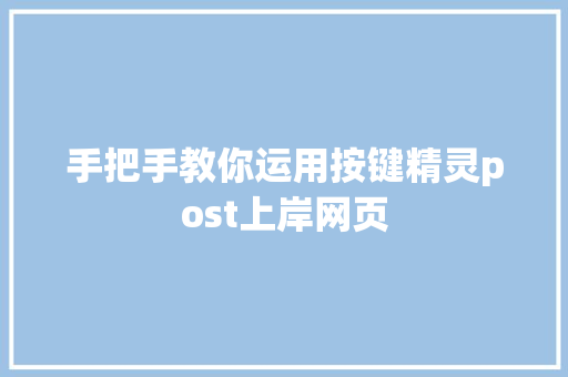 手把手教你运用按键精灵post上岸网页