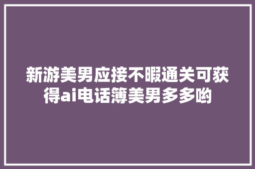 新游美男应接不暇通关可获得ai电话簿美男多多哟