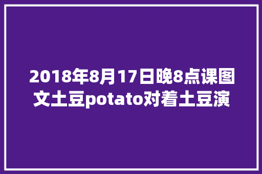 2018年8月17日晚8点课图文土豆potato对着土豆演习讲英语