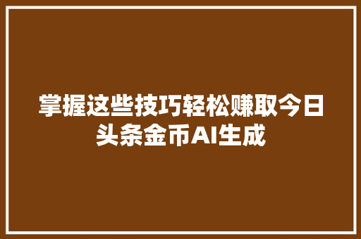 掌握这些技巧轻松赚取今日头条金币AI生成