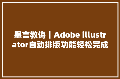 墨言教诲丨Adobe illustrator自动排版功能轻松完成批量排版操作