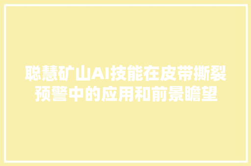 聪慧矿山AI技能在皮带撕裂预警中的应用和前景瞻望