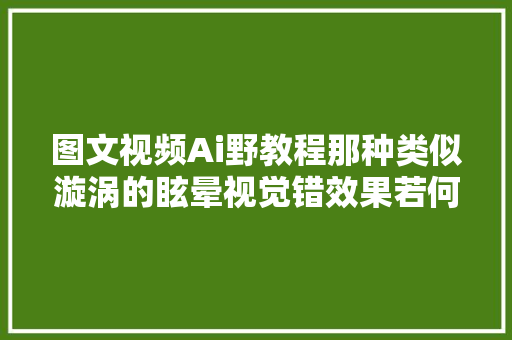 图文视频Ai野教程那种类似漩涡的眩晕视觉错效果若何制作