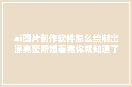 ai图片制作软件怎么绘制出漂亮蜜斯姐看完你就知道了