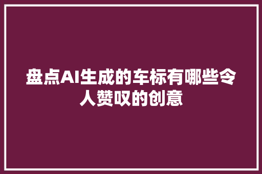 盘点AI生成的车标有哪些令人赞叹的创意