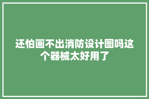 还怕画不出消防设计图吗这个器械太好用了