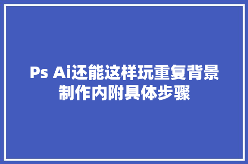 Ps Ai还能这样玩重复背景制作内附具体步骤