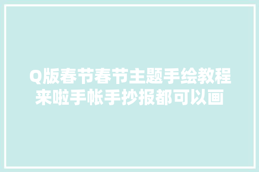 Q版春节春节主题手绘教程来啦手帐手抄报都可以画