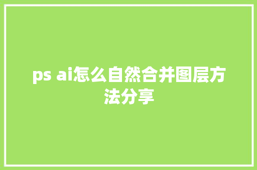 ps ai怎么自然合并图层方法分享