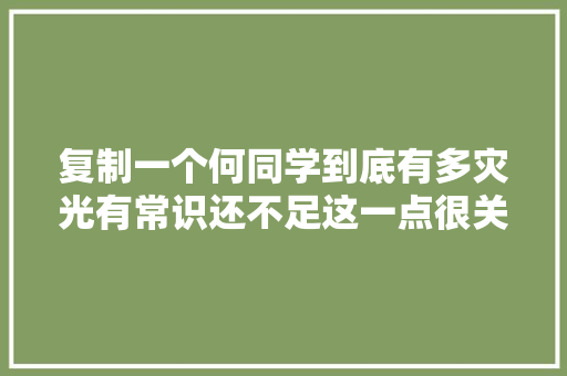 复制一个何同学到底有多灾光有常识还不足这一点很关键