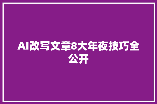 AI改写文章8大年夜技巧全公开