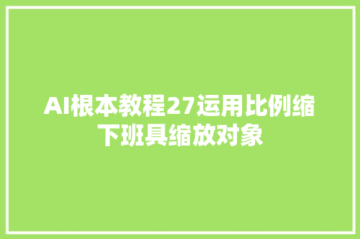 AI根本教程27运用比例缩下班具缩放对象