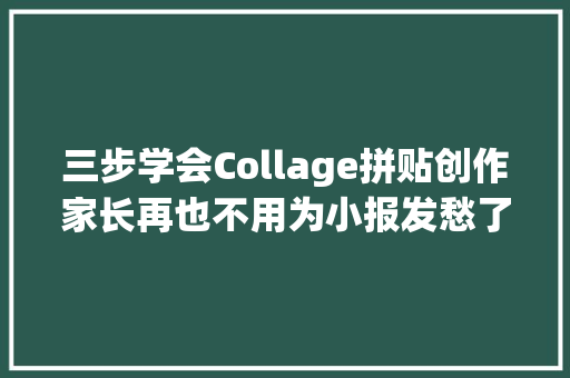 三步学会Collage拼贴创作家长再也不用为小报发愁了