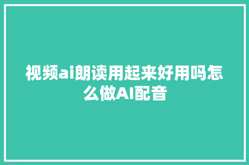 视频ai朗读用起来好用吗怎么做AI配音