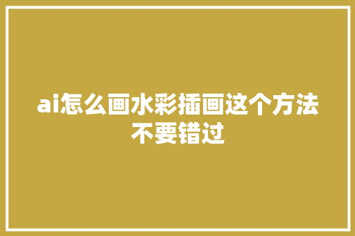 ai怎么画水彩插画这个方法不要错过