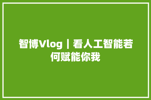 智博Vlog｜看人工智能若何赋能你我