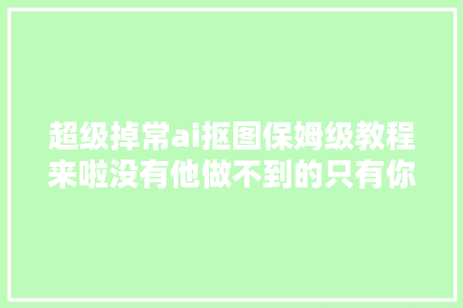 超级掉常ai抠图保姆级教程来啦没有他做不到的只有你