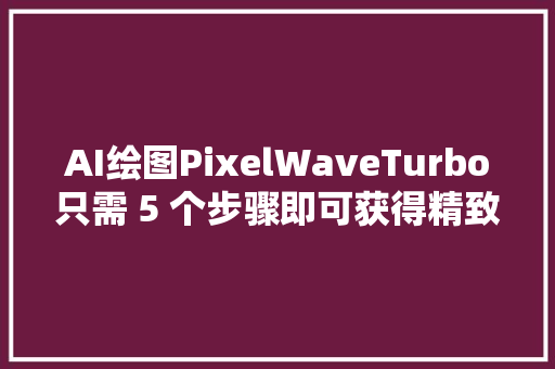 AI绘图PixelWaveTurbo只需 5 个步骤即可获得精致图像