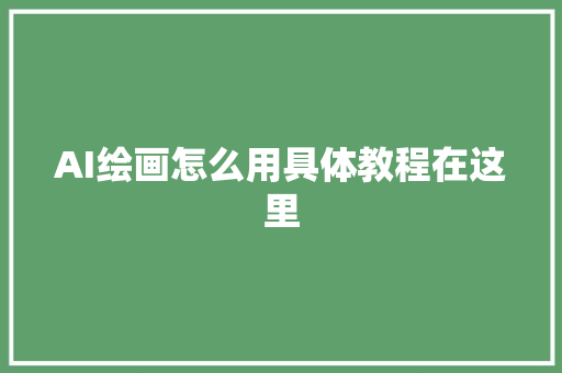 AI绘画怎么用具体教程在这里