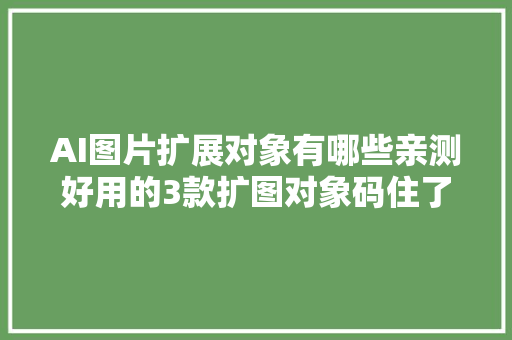 AI图片扩展对象有哪些亲测好用的3款扩图对象码住了